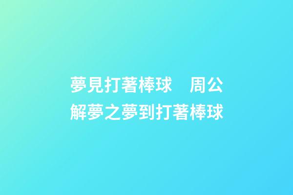 夢見打著棒球　周公解夢之夢到打著棒球